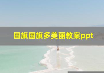 国旗国旗多美丽教案ppt