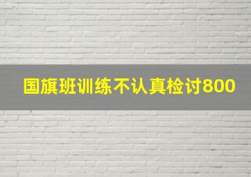 国旗班训练不认真检讨800