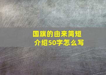 国旗的由来简短介绍50字怎么写