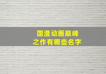 国漫动画巅峰之作有哪些名字