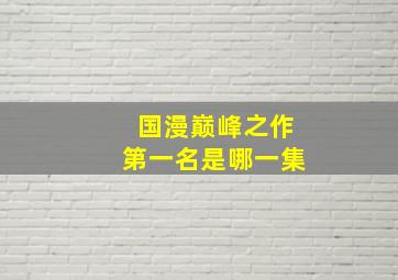 国漫巅峰之作第一名是哪一集