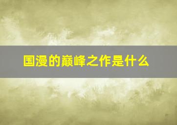 国漫的巅峰之作是什么