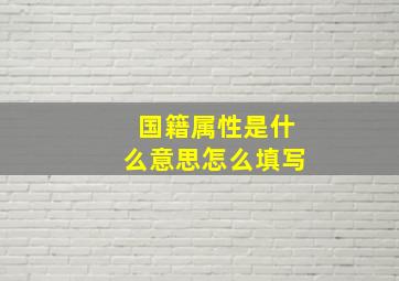 国籍属性是什么意思怎么填写