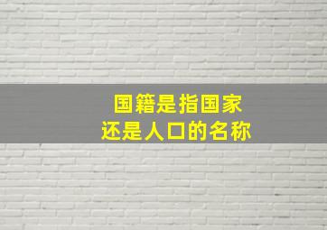 国籍是指国家还是人口的名称