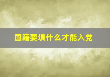 国籍要填什么才能入党