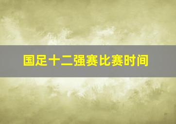 国足十二强赛比赛时间