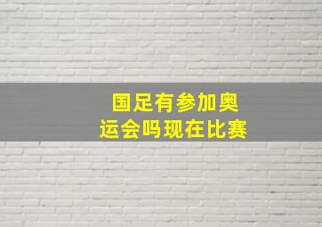 国足有参加奥运会吗现在比赛