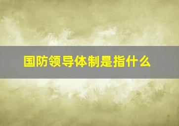 国防领导体制是指什么