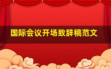 国际会议开场致辞稿范文