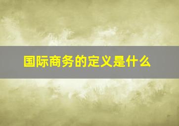 国际商务的定义是什么