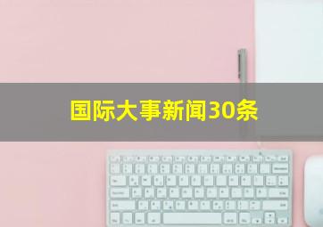 国际大事新闻30条