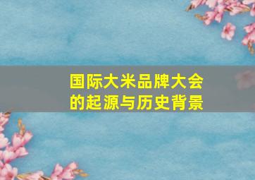 国际大米品牌大会的起源与历史背景