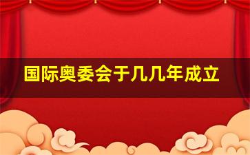 国际奥委会于几几年成立