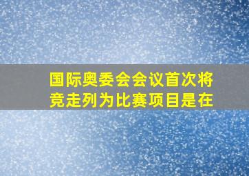 国际奥委会会议首次将竞走列为比赛项目是在