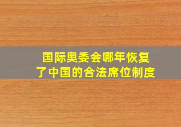 国际奥委会哪年恢复了中国的合法席位制度