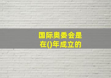 国际奥委会是在()年成立的