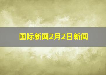 国际新闻2月2日新闻