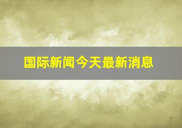 国际新闻今天最新消息