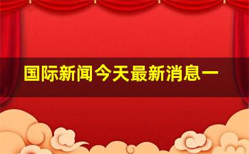 国际新闻今天最新消息一