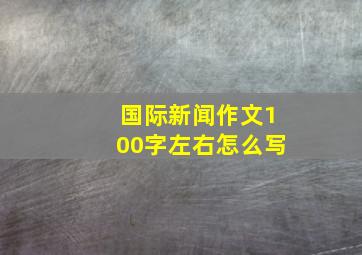 国际新闻作文100字左右怎么写