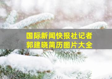 国际新闻快报社记者郭建晓简历图片大全