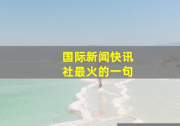 国际新闻快讯社最火的一句