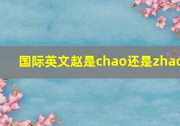 国际英文赵是chao还是zhao