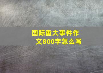 国际重大事件作文800字怎么写