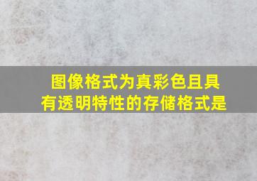 图像格式为真彩色且具有透明特性的存储格式是