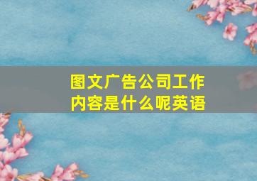 图文广告公司工作内容是什么呢英语