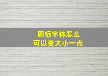 图标字体怎么可以变大小一点