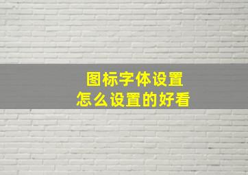 图标字体设置怎么设置的好看