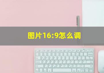 图片16:9怎么调