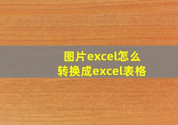 图片excel怎么转换成excel表格