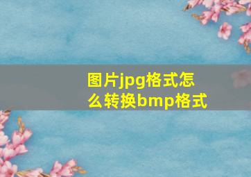 图片jpg格式怎么转换bmp格式