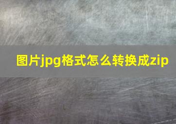 图片jpg格式怎么转换成zip