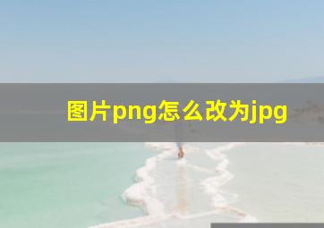 图片png怎么改为jpg