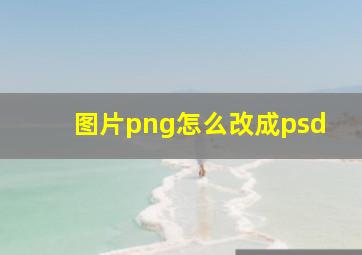 图片png怎么改成psd