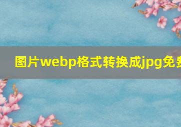 图片webp格式转换成jpg免费