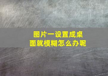 图片一设置成桌面就模糊怎么办呢