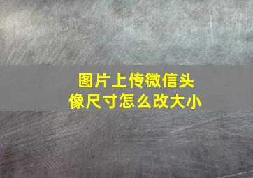 图片上传微信头像尺寸怎么改大小