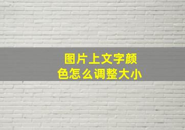 图片上文字颜色怎么调整大小