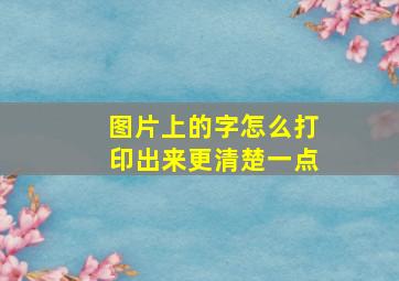 图片上的字怎么打印出来更清楚一点