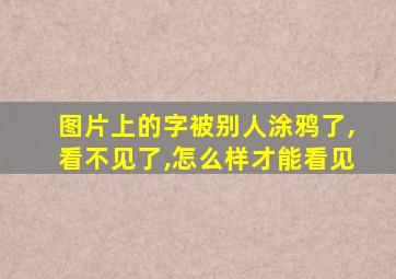 图片上的字被别人涂鸦了,看不见了,怎么样才能看见