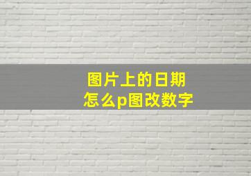 图片上的日期怎么p图改数字