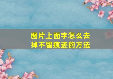 图片上面字怎么去掉不留痕迹的方法