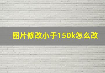 图片修改小于150k怎么改