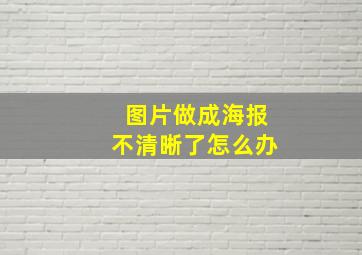 图片做成海报不清晰了怎么办