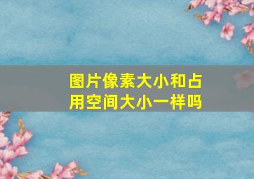 图片像素大小和占用空间大小一样吗