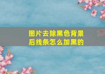 图片去除黑色背景后线条怎么加黑的